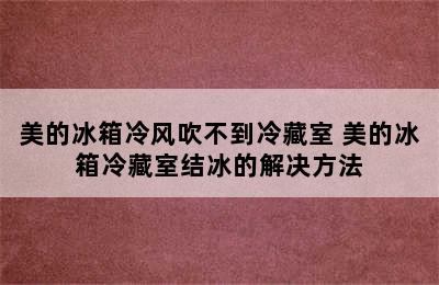 美的冰箱冷风吹不到冷藏室 美的冰箱冷藏室结冰的解决方法